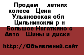  Продам  4 летних колеса › Цена ­ 5 000 - Ульяновская обл., Цильнинский р-н, Большое Нагаткино с. Авто » Шины и диски   